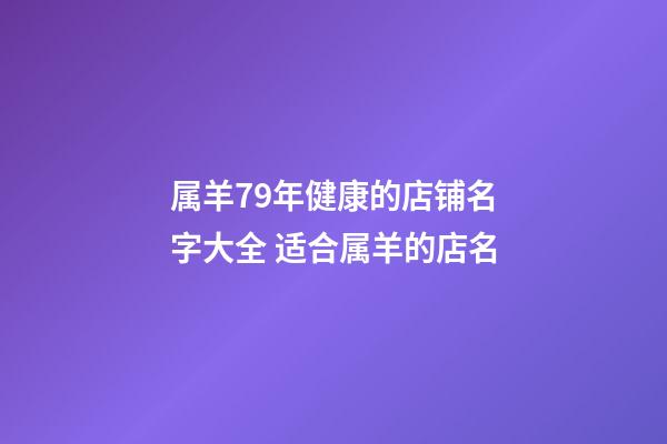 属羊79年健康的店铺名字大全 适合属羊的店名-第1张-店铺起名-玄机派
